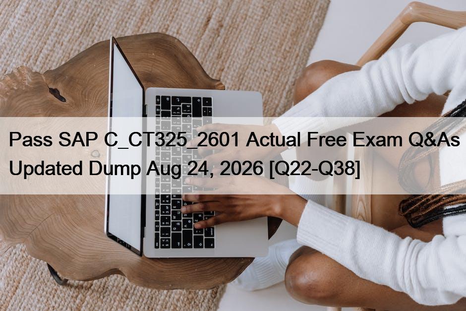 Pass SAP C_CT325_2601 Actual Free Exam Q&As Updated Dump Aug 24, 2026 [Q22-Q38]