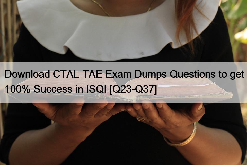Download CTAL-TAE Exam Dumps Questions to get 100% Success in ISQI [Q23-Q37]