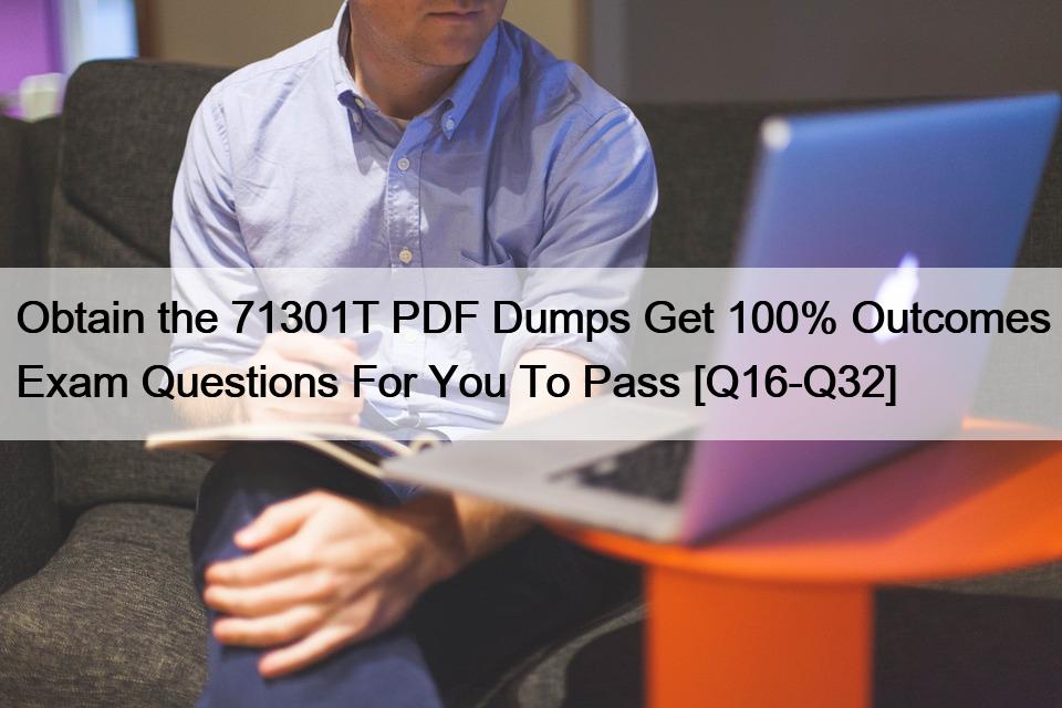 Obtain the 71301T PDF Dumps Get 100% Outcomes Exam Questions For You To Pass [Q16-Q32]