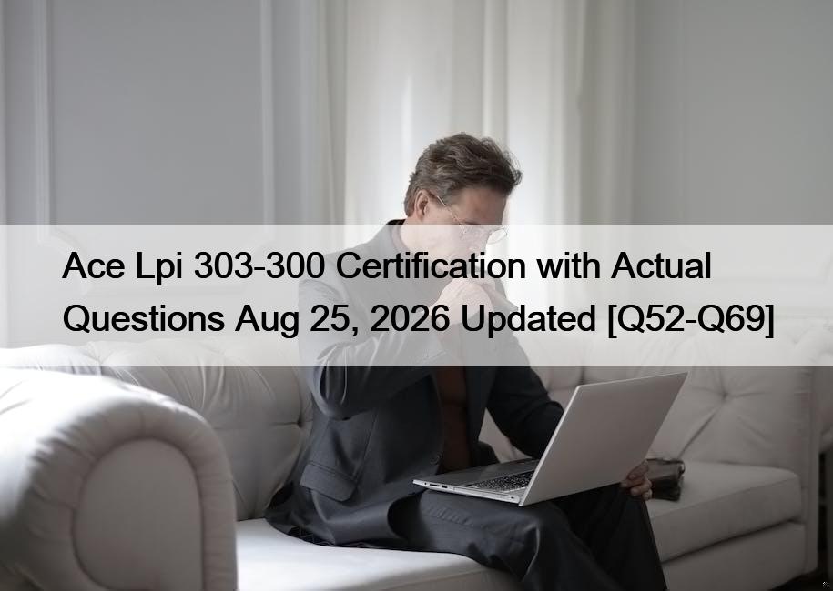 Ace Lpi 303-300 Certification with Actual Questions Aug 25, 2026 Updated [Q52-Q69]