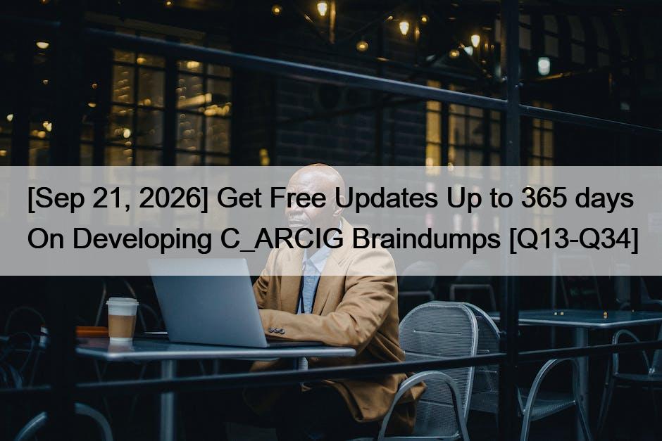 [Sep 21, 2026] Get Free Updates Up to 365 days On Developing C_ARCIG Braindumps [Q13-Q34]