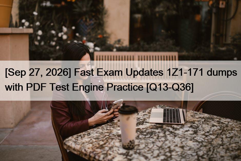 [Sep 27, 2026] Fast Exam Updates 1Z1-171 dumps with PDF Test Engine Practice [Q13-Q36]