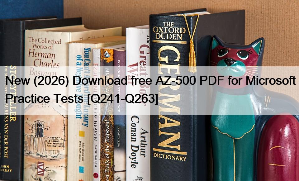 New (2026) Download free AZ-500 PDF for Microsoft Practice Tests [Q241-Q263]