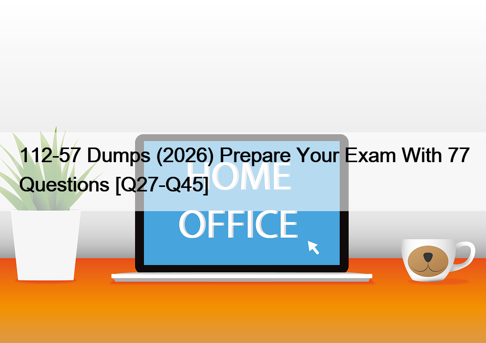 112-57 Dumps (2026) Prepare Your Exam With 77 Questions [Q27-Q45]