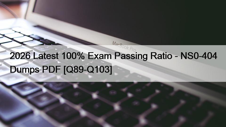 2026 Latest 100% Exam Passing Ratio – NS0-404 Dumps PDF [Q89-Q103]