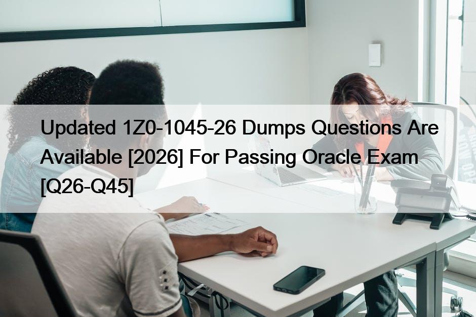 Updated 1Z0-1045-26 Dumps Questions Are Available [2026] For Passing Oracle Exam [Q26-Q45]