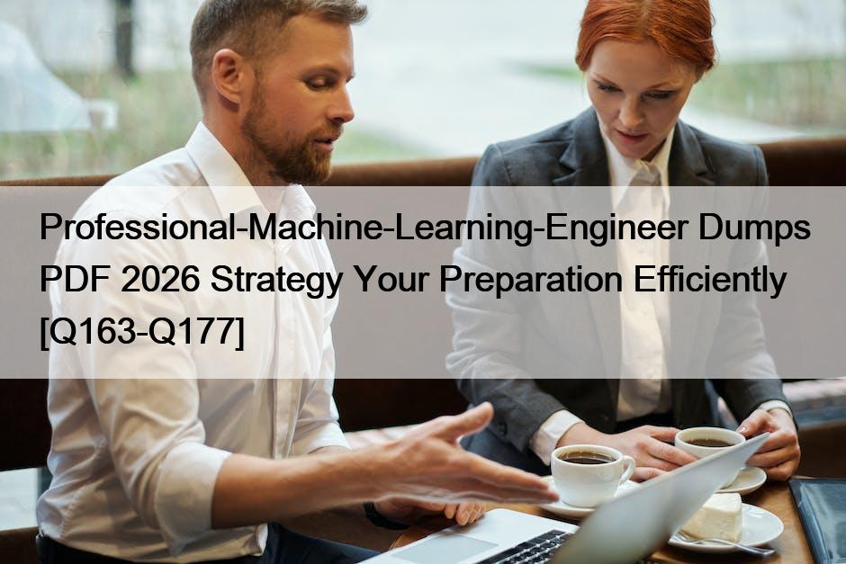 Professional-Machine-Learning-Engineer Dumps PDF 2026 Strategy Your Preparation Efficiently [Q163-Q177]