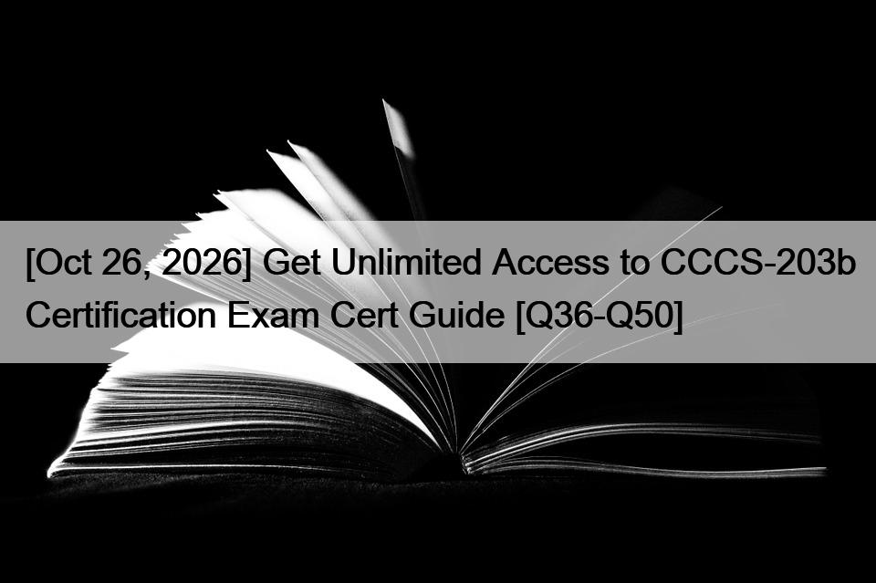 [Oct 26, 2026] Get Unlimited Access to CCCS-203b Certification Exam Cert Guide [Q36-Q50]