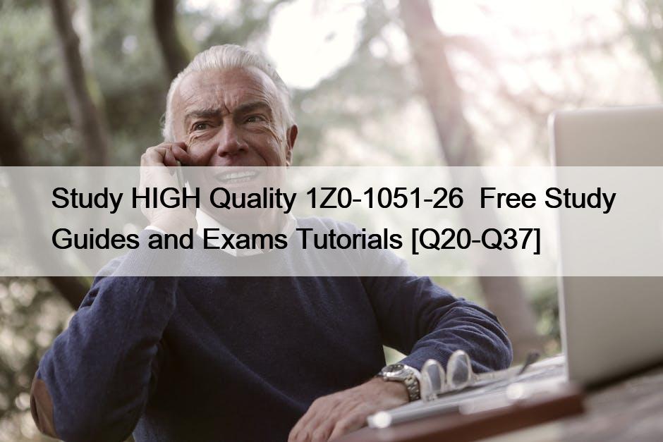 Study HIGH Quality 1Z0-1051-26  Free Study Guides and Exams Tutorials [Q20-Q37]