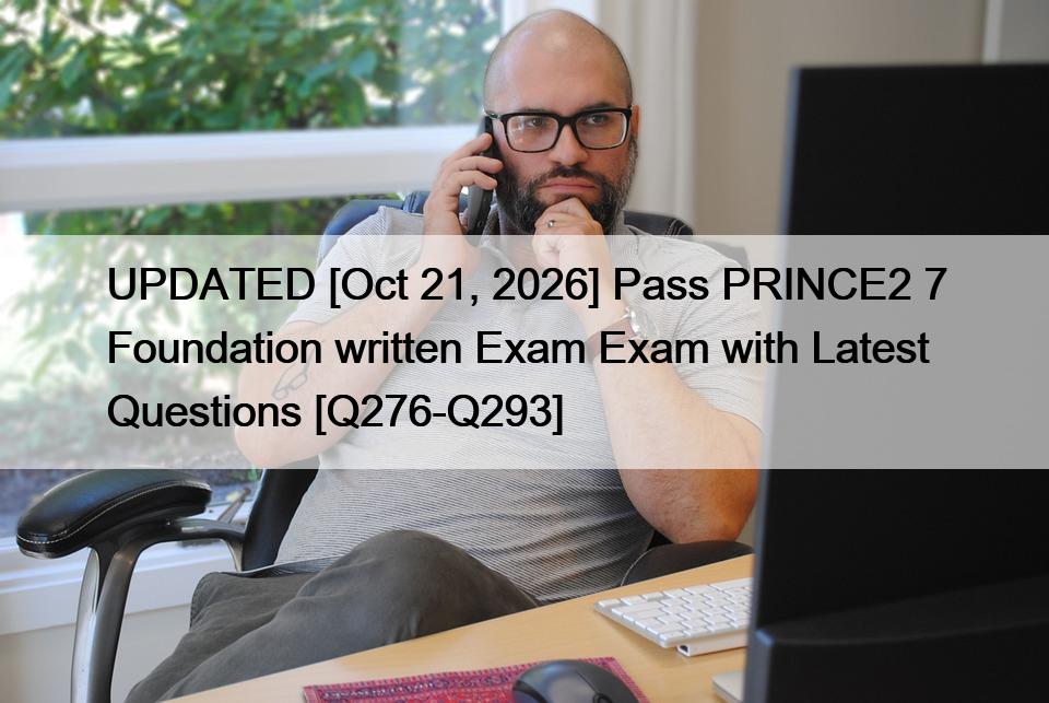 UPDATED [Oct 21, 2026] Pass PRINCE2 7 Foundation written Exam Exam with Latest Questions [Q276-Q293]