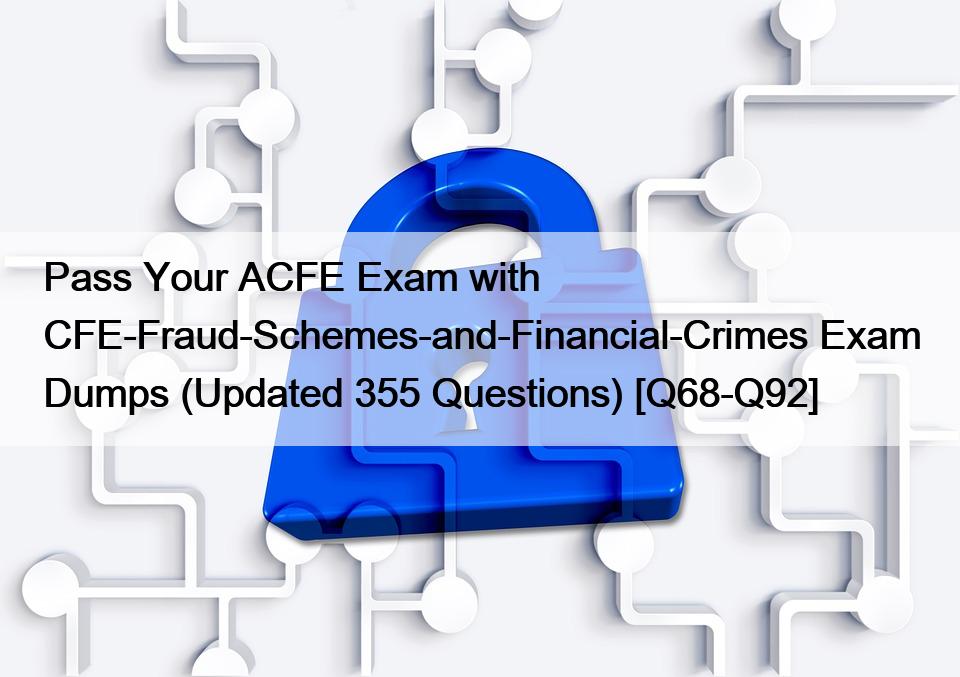 Pass Your ACFE Exam with CFE-Fraud-Schemes-and-Financial-Crimes Exam Dumps (Updated 355 Questions) [Q68-Q92]