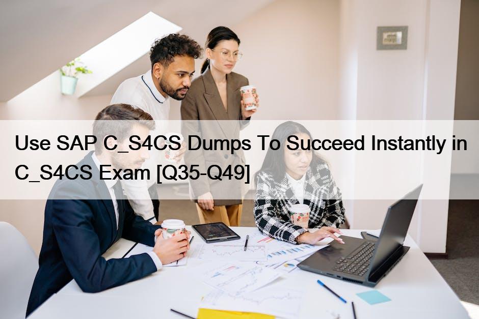 Use SAP C_S4CS Dumps To Succeed Instantly in C_S4CS Exam [Q35-Q49]