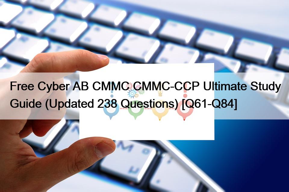 Free Cyber AB CMMC CMMC-CCP Ultimate Study Guide (Updated 238 Questions) [Q61-Q84]