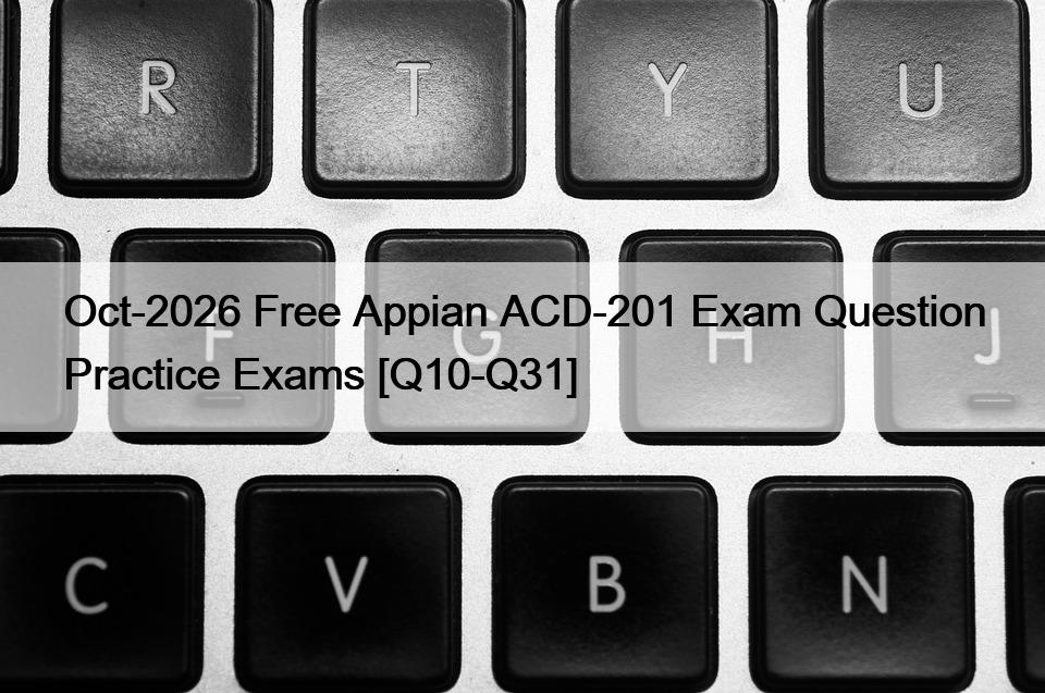 Oct-2026 Free Appian ACD-201 Exam Question Practice Exams [Q10-Q31]